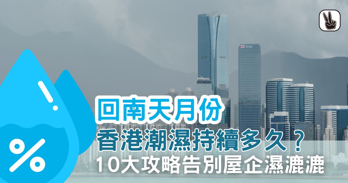 回南天香港月份2024丨潮濕持續多久？10大攻略告別屋企濕漉漉